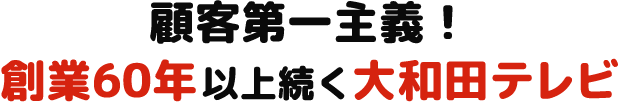 顧客第一主義！ 創業60年以上続く大和田テレビ 